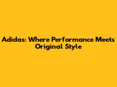 Adidas: Where Performance Meets Original Style